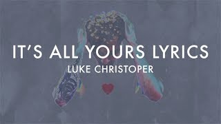 It&#39;s All Yours Lyrics (Luke Christopher)