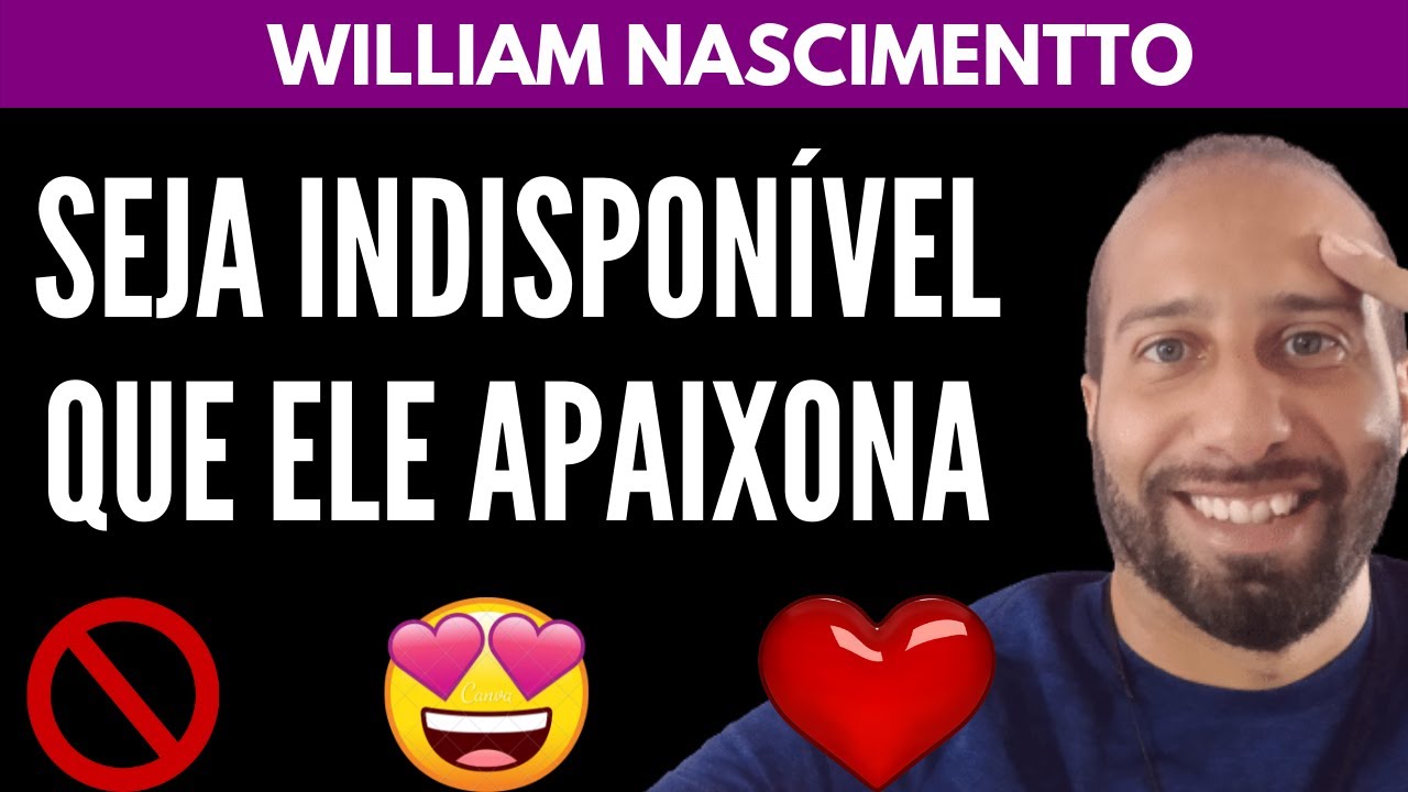 Seja INDISPONÍVEL Que Ele APAIXONA | William Nascimentto