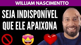 Seja INDISPONÍVEL Que Ele APAIXONA | William Nascimentto