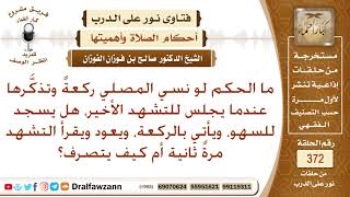 ما الحكم لو نسي المصلي ركعة وتذكرها عندما يجلس للتشهد الأخير؟ الشيخ صالح بن فوزان الفوزان