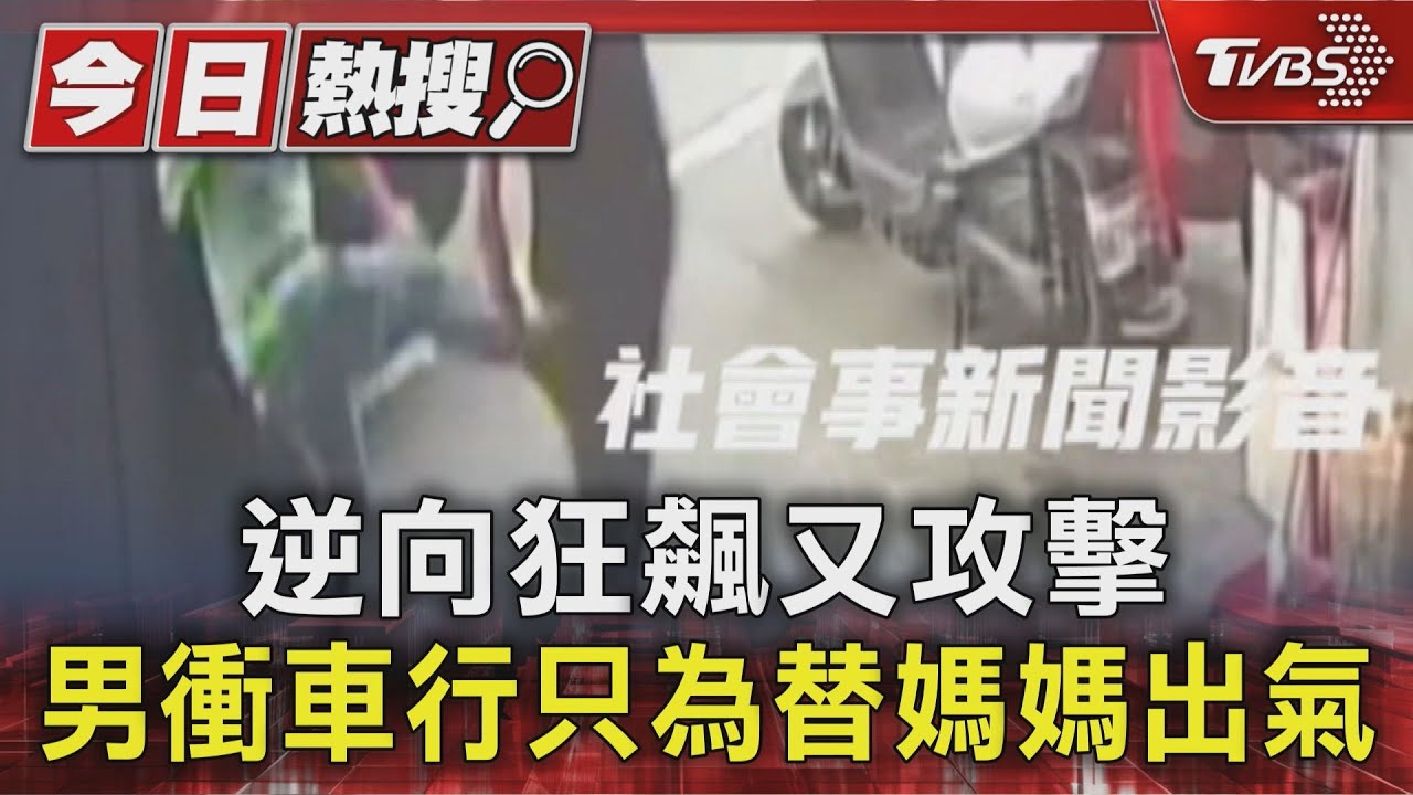 逆向狂飆又攻擊 男衝車行只為替媽媽出氣