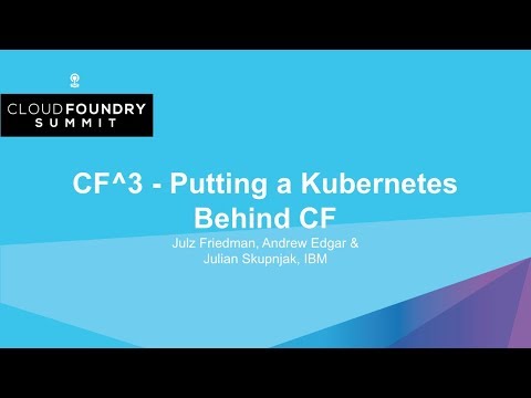 CF^3 - Putting a Kubernetes Behind CF - Julz Friedman, Andrew Edgar & Julian Skupnjak, IBM