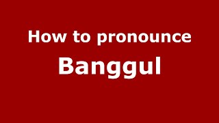 How to pronounce Banggul