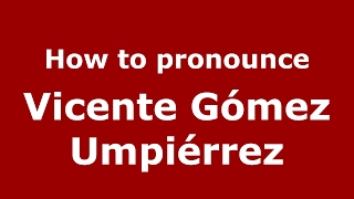 How to pronounce Vicente G&oacute;mez Umpi&eacute;rrez