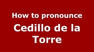 How to pronounce Cedillo De La Torre