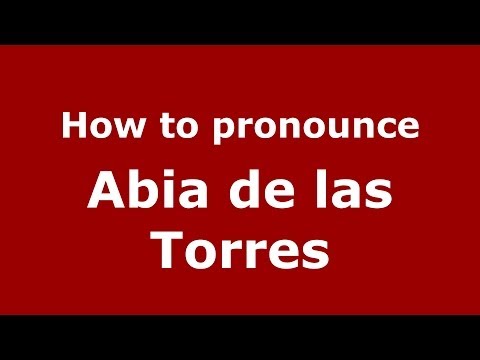 How to pronounce Abia de las Torres (Spanish/Spain) - PronounceNames.com