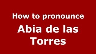 How to pronounce Abia De Las Torres