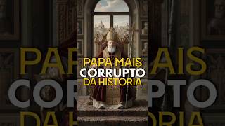 Papa mais corrupto da História.