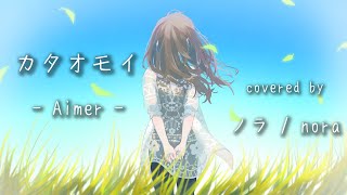 【ノラ】カタオモイ(Aimer 様) を歌ってみた。