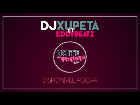 Dj Xupeta ft Dj Eddybeatz - Noite dos Playboys Oficial audio 2k18