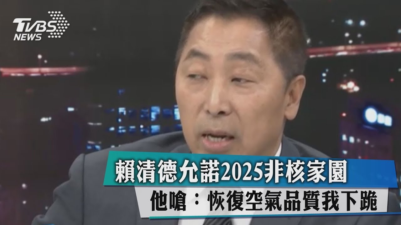 賴清德允諾2025非核家園 他嗆:恢復空氣品質我下跪