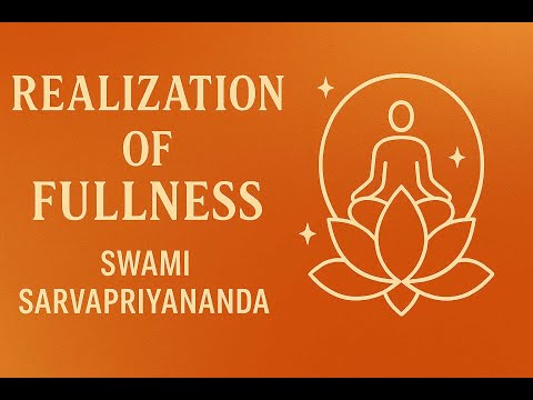 Realization of Fullness by Swami Sarvapriyananda