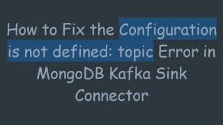 Download the video "How to Fix the Configuration is not defined: topic Error in MongoDB Kafka Sink Connector"