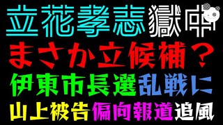 【立花孝志】まさかの獄中立候補？『伊東市長選、超乱戦に』山上被告の偏向報道、追風か