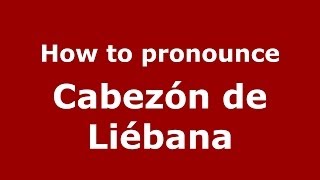 How to pronounce Cabezón De Liébana