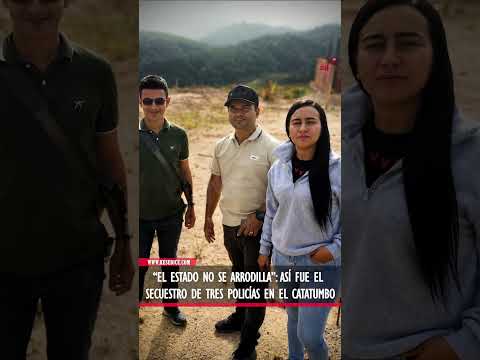 “El Estado no se arrodilla” Así fue el secuestro de tres policías en el Catatumbo