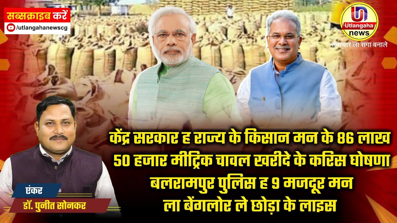 केंद्र सरकार ह राज्य के किसान मन के 86 लाख 50 हजार मीट्रिक चावल खरीदे के करिस घोषणा   - अउ -- बलरामपुर पुलिस ह 9 मजदूर मन ला बेंगलोर ले छोड़ा के लाइस