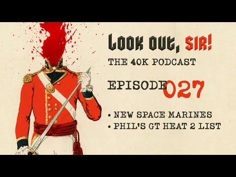 Look Out, Sir! 40k Podcast 027 - NEW Space Marines and Phil's GT Heat 2 Army!!!