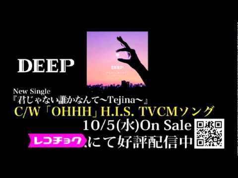 DEEP/「OHHH」 H.I.S. TVCMソング　「君じゃない誰かなんて〜Tejina〜」CW曲