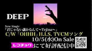 DEEP/「OHHH」 H.I.S. TVCMソング　「君じゃない誰かなんて〜Tejina〜」CW曲