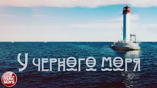 У ЧЕРНОГО МОРЯ ✬ КРАСИВЫЕ ПЕСНИ ДЛЯ ДУШИ ✬ ЗОЛОТЫЕ ХИТЫ РЕТРО ✬