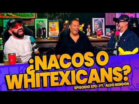 Episodio 370 🚨 - ¿Nacos o Whitexicans? FT. @AldoRendón