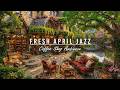 CALM APRIL JAZZ MUSIC &AMP; OUTDOOR COFFEE SHOP AMBIENCE🌿FRE ..