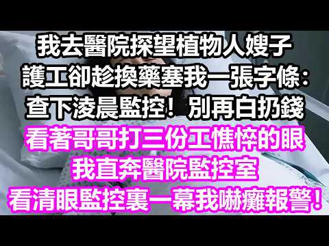 我去醫院探望植物人嫂子，護工卻趁換藥塞我一張字條：查下淩晨監控！別再白扔錢，看著哥哥打三份工憔悴的眼，我直奔醫院監控室，看清眼監控裏一幕我嚇癱報警！竟然...#淺談人生#民間故事#孝顺#儿女#深夜淺讀