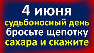 4 июня судьбоносный день, бросьте щепотку сахара и скажите