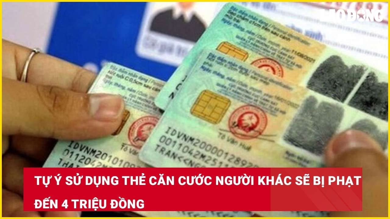 Tự ý sử dụng thẻ căn cước người khác sẽ bị phạt đến 4 triệu đồng