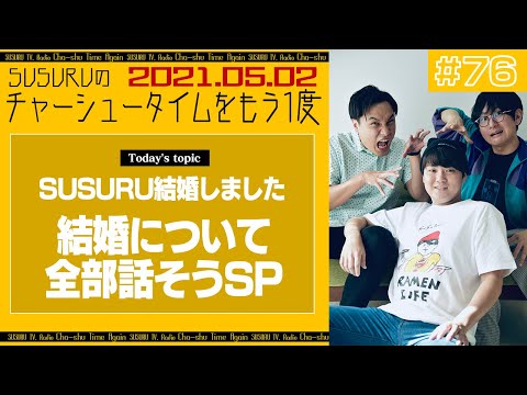 【ラジオ】SUSURUの結婚について色々聞いていこうSP　～チャーシュータイムをもう一度 ＃76～　2021.0502
