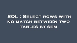 SQL : Select rows with no match between two tables by sem 