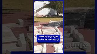 السلطات تغلق مقبرة إسلامية في سبتة أمام مهاجرين مغاربة كانوا يقيمون فيها thumbnail