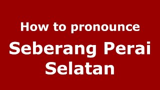 How to pronounce Seberang Perai Selatan