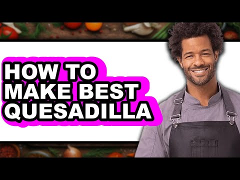 How To Make Best Quesadilla - Full Guide