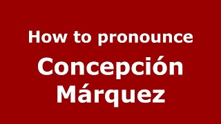 How to pronounce Concepci&oacute;n M&aacute;rquez