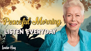Welcome This Peaceful Morning! Louise Hay’s Morning Meditation