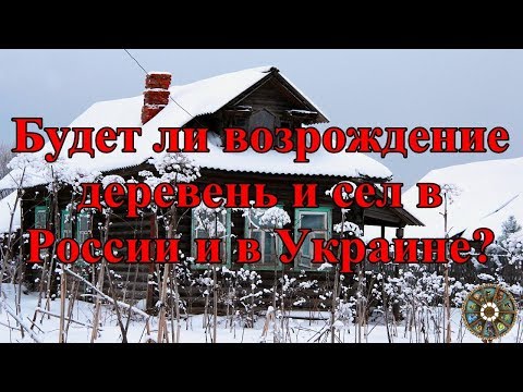 Будет ли возрождение деревень и сел в России и в Украине? Прогноз на будущее.