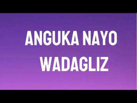 ANGUKA NAYO LYRICS - Wadagliz