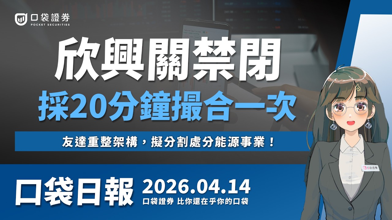 【口袋日報】欣興關禁閉,採20分鐘撮合一次!友達重整架構,擬分割處分能源事業!2026.04.14