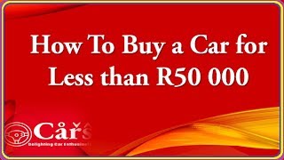 How To Buy A Car for Less than R50 000: Simple Way