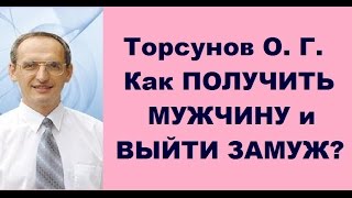Торсунов О. Г. Как ПОЛУЧИТЬ МУЖЧИНУ и ВЫЙТИ ЗАМУЖ?
