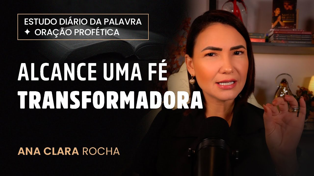 ORAÇÃO PROFÉTICA - ALCANCE UMA FÉ TRANSFORMADORA / Ana Clara Rocha
