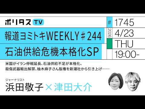 報道ヨミトキWEEKLY #244 石油供給危機本格化SP｜米国がイラン停戦延長、石油供給不足が本格化、殺傷武器輸出解禁……｜ゲスト：浜田敬子（4/23）#ポリタスTV