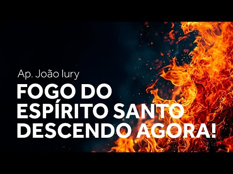FOGO DO ESPÍRITO SANTO DESCENDO AGORA!  - AP. JOÃO IURY