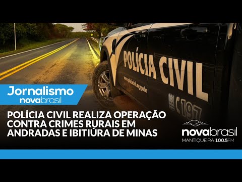 POLÍCIA CIVIL REALIZA OPERAÇÃO CONTRA CRIMES RURAIS EM ANDRADAS E IBITIÚRA DE MINAS