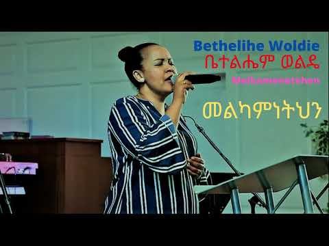 Bethelehem Woldie_Melkamnetehen, ቤተልሔም ወልዴ _መልካምነትህን