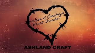 Ashland Craft  - &quot;When a Cowboy&#39;s Heart Breaks&quot; (Official Audio Video)