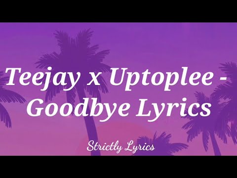 Teejay x Uptoplee - Goodbye Lyrics