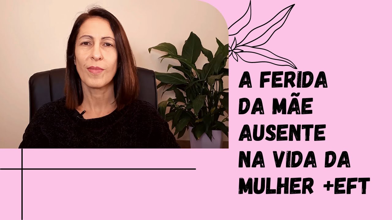 A Ferida da Mãe Ausente na Vida da Mulher + EFT!